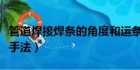 管道焊接焊條的角度和運條圖(管道焊接運條手法)