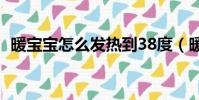 暖寶寶怎么發熱到38度(暖寶寶怎么發熱)