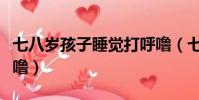 七八歲孩子睡覺打呼嚕(七八歲小孩睡覺打呼嚕)