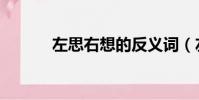 左思右想的反義詞(左思右想)