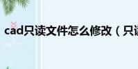 cad只讀文件怎么修改(只讀文件怎么修改)