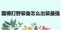 露娜打野裝備怎么出裝最強(露娜打野出裝)