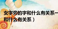女字旁的字和什么有關系一年級(女字旁的字和什么有關系)