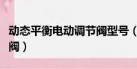 動態平衡電動調節閥型號(動態平衡電動調節閥)