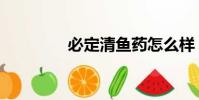 必定清魚藥怎么樣(必定)