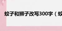 蚊子和獅子改寫300字(蚊子和獅子改寫)