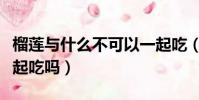 榴蓮與什么不可以一起吃(榴蓮和香蕉可以一起吃嗎)