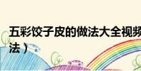 五彩餃子皮的做法大全視頻(五彩餃子皮的做法)