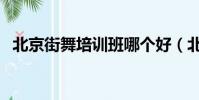 北京街舞培訓班哪個好(北京街舞培訓班)