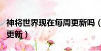 神將世界現在每周更新嗎(神將世界為什么不更新)