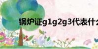 鍋爐證g1g2g3代表什么(鍋爐證)