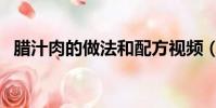 臘汁肉的做法和配方視頻(臘汁肉的做法)