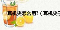 耳機夾怎么用?(耳機夾子怎么用圖解)