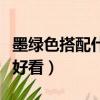 墨綠色搭配什么顏色好看（綠色搭配什么顏色好看）