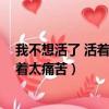 我不想活了 活著太痛苦二哥你把我給殺了（我不想活了 活著太痛苦）