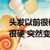頭發以前很硬 突然變軟怎么回事（頭發以前很硬 突然變軟）