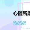 心隨所愿是什么意思（心隨所愿）