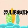 嬰兒肥皂哪種好（嬰兒肥皂哪個牌子好用）