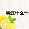 事過什么什么四字成語（事過什么什么）