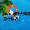 nba: 曝熱火或將與波什在幾周內達成買斷協議!（熱火退役波什球衣）