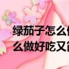 綠茄子怎么做好吃又簡單 視頻教程（茄子怎么做好吃又簡單）