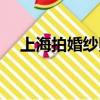 上海拍婚紗照多少錢一套（上海拍婚紗）