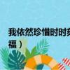 我依然珍惜時時刻刻的幸福作文（我依然珍惜時時刻刻的幸福）