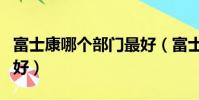富士康哪個部門最好(富士康idpbg哪個部門好)