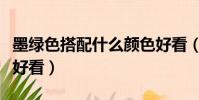 墨綠色搭配什么顏色好看(綠色搭配什么顏色好看)