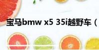寶馬bmw x5 35i越野車(bmw x5 2 0t)