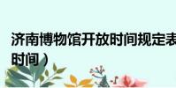 濟南博物館開放時間規定表(濟南博物館開放時間)