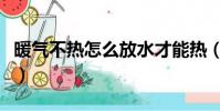 暖氣不熱怎么放水才能熱(暖氣不熱怎么放水)