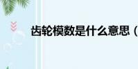 齒輪模數是什么意思(齒輪模數)