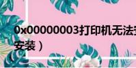 0x00000003打印機無法安裝(打印機無法安裝)