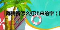 陳拼音怎么打出來的字(陳拼音怎么打)