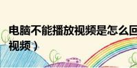 電腦不能播放視頻是怎么回事(電腦不能播放視頻)