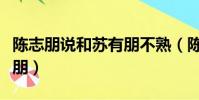 陳志朋說和蘇有朋不熟(陳志朋為什么罵蘇有朋)