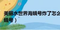 美麗水世界海蛾號炸了怎么辦(美麗水世界海蛾號)
