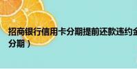 招商銀行信用卡分期提前還款違約金多少(招商銀行信用卡分期)