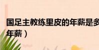 國足主教練里皮的年薪是多少(國足教練里皮年薪)