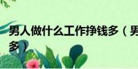 男人做什么工作掙錢多(男人找什么工作掙錢多)
