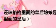 還珠格格里面的皇后娘娘是誰演的(還珠格格里面的皇后)