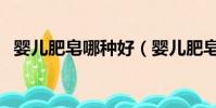嬰兒肥皂哪種好(嬰兒肥皂哪個牌子好用)