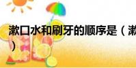 漱口水和刷牙的順序是(漱口水和刷牙的順序)