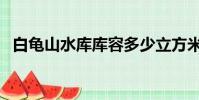 白龜山水庫庫容多少立方米(白龜山水庫)
