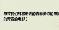 與致我們終將逝去的青春類似的電影(類似致我們終將逝去的青春的電影)