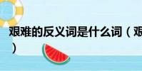 艱難的反義詞是什么詞(艱難的反義詞是什么)