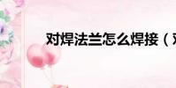對焊法蘭怎么焊接(對焊法蘭)