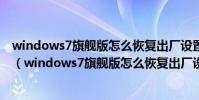 windows7旗艦版怎么恢復出廠設置初始化發生問題怎么辦(windows7旗艦版怎么恢復出廠設置)