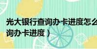 光大銀行查詢辦卡進度怎么查詢(光大銀行查詢辦卡進度)